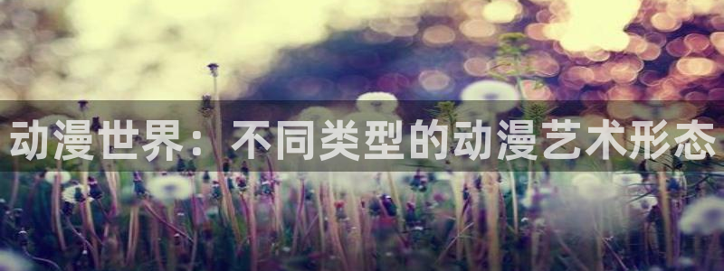 囧次元最新版本：动漫世界：不同类型的动漫艺术形态