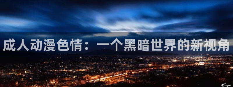 囧次元官方：成人动漫色情：一个黑暗世界的新视角