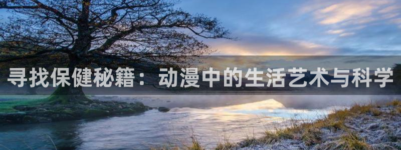 囧次元下载正版：寻找保健秘籍：动漫中的生活艺术与科学