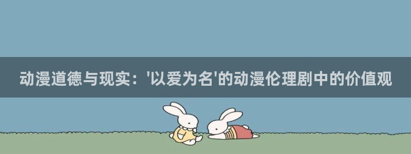 囧次元免费看动漫：动漫道德与现实：\'以爱为名\'的动漫伦理剧中的价值观
